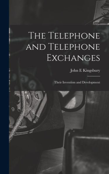 The Telephone And Telephone Exchanges; Their Invention And Development - 9781017191523