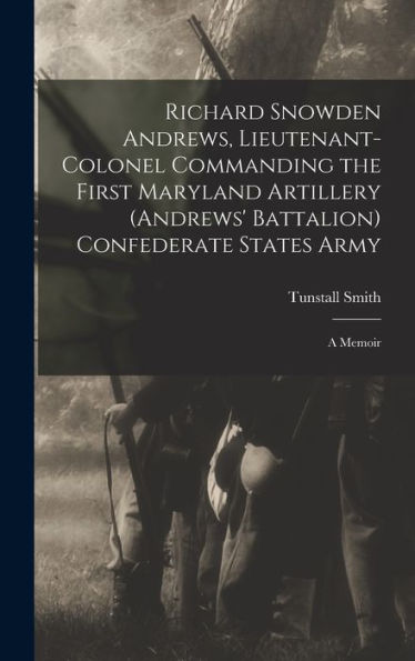 Richard Snowden Andrews, Lieutenant-Colonel Commanding The First Maryland Artillery (Andrews' Battalion) Confederate States Army; A Memoir - 9781017191820