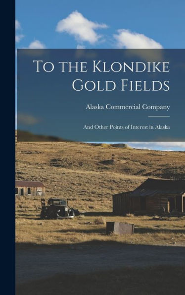To The Klondike Gold Fields: And Other Points Of Interest In Alaska - 9781017192087