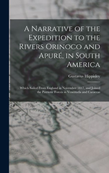A Narrative Of The Expedition To The Rivers Orinoco And Apuré, In South America; Which Sailed From England In November 1817, And Joined The Patriotic Forces In Venezuela And Caraccas - 9781017192438