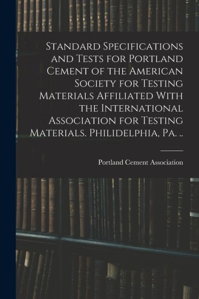 Standard Specifications And Tests For Portland Cement Of The American Society For Testing Materials Affiliated With The International Association For Testing Materials. Philidelphia, Pa. .. - 9781017192520