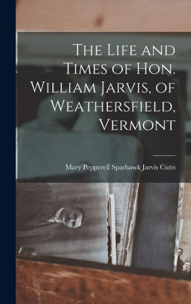 The Life And Times Of Hon. William Jarvis, Of Weathersfield, Vermont - 9781017193862