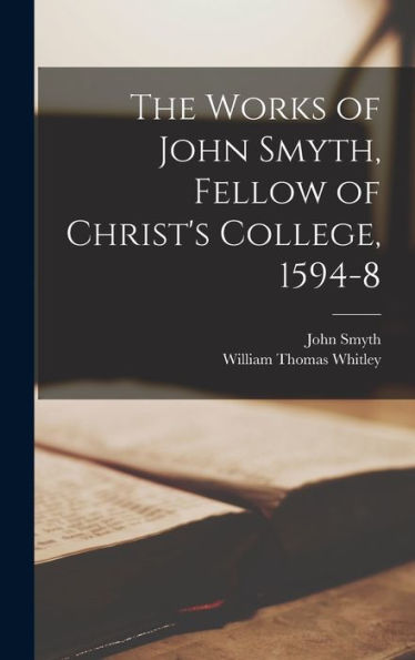 The Works Of John Smyth, Fellow Of Christ's College, 1594-8