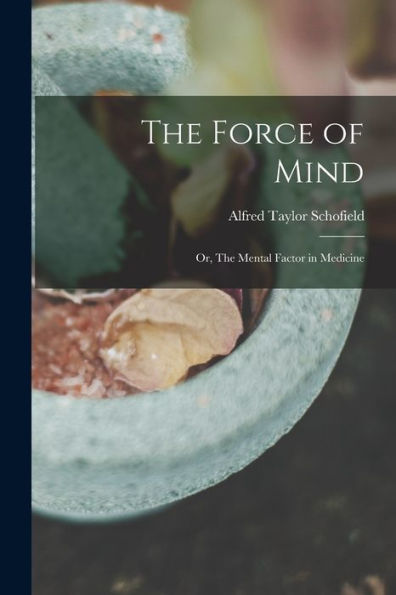 The Force Of Mind; Or, The Mental Factor In Medicine - 9781017194845
