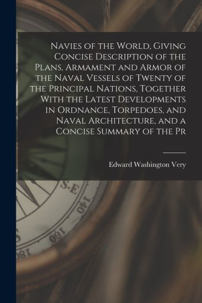 Navies Of The World, Giving Concise Description Of The Plans, Armament And Armor Of The Naval Vessels Of Twenty Of The Principal Nations, Together ... Architecture, And A Concise Summary Of The Pr - 9781017195521
