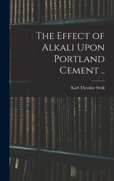The Effect Of Alkali Upon Portland Cement .. - 9781017195569