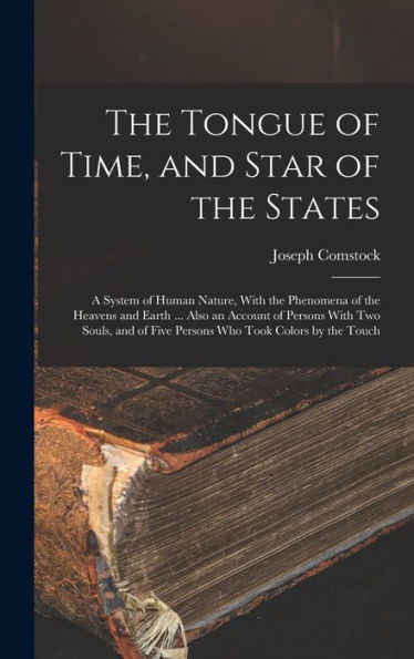 The Tongue Of Time, And Star Of The States: A System Of Human Nature, With The Phenomena Of The Heavens And Earth ... Also An Account Of Persons With ... Of Five Persons Who Took Colors By The Touch - 9781017196788