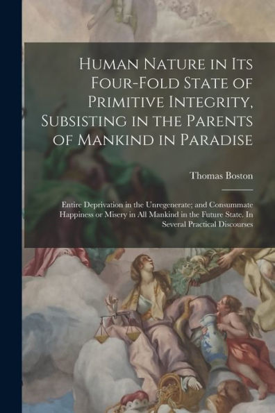 Human Nature In Its Four-Fold State Of Primitive Integrity, Subsisting In The Parents Of Mankind In Paradise; Entire Deprivation In The Unregenerate; ... Future State. In Several Practical Discourses - 9781017196818