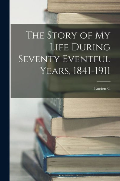 The Story Of My Life During Seventy Eventful Years, 1841-1911 - 9781017197112