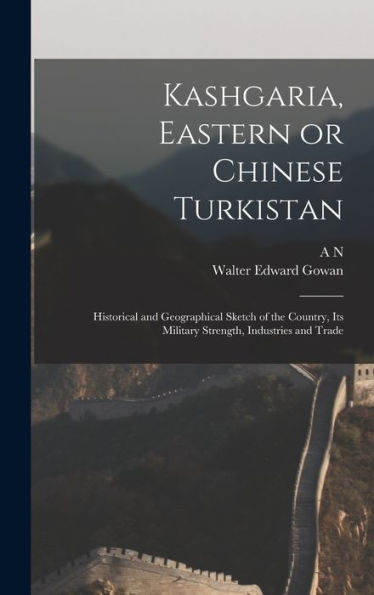Kashgaria, Eastern Or Chinese Turkistan: Historical And Geographical Sketch Of The Country, Its Military Strength, Industries And Trade - 9781017198614