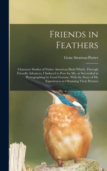 Friends In Feathers; Character Studies Of Native American Birds Which, Through Friendly Advances, I Induced To Pose For Me, Or Succeeded In ... Of My Experiences In Obtaining Their Pictures - 9781017198720