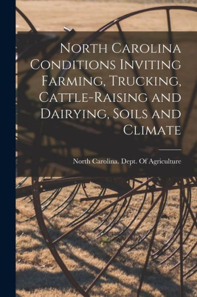 North Carolina Conditions Inviting Farming, Trucking, Cattle-Raising And Dairying, Soils And Climate - 9781017199406
