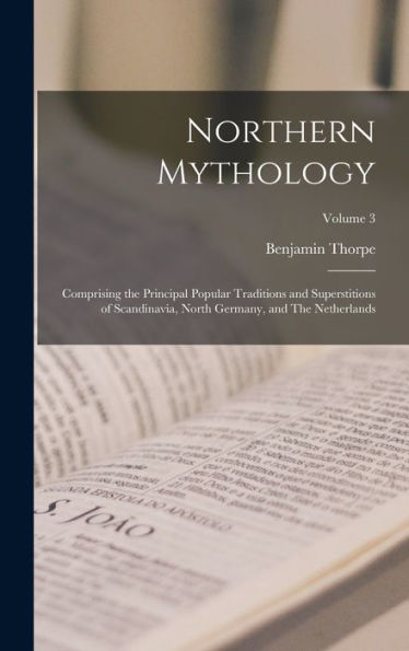 Northern Mythology: Comprising The Principal Popular Traditions And Superstitions Of Scandinavia, North Germany, And The Netherlands; Volume 3 - 9781017199932