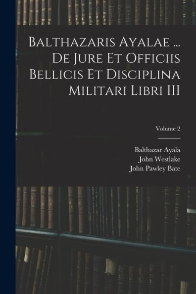 Balthazaris Ayalae ... De Jure Et Officiis Bellicis Et Disciplina Militari Libri Iii; Volume 2 - 9781017200195