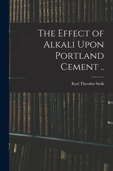 The Effect Of Alkali Upon Portland Cement .. - 9781017200287