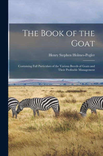 The Book Of The Goat: Containing Full Particulars Of The Various Breeds Of Goats And Their Profitable Management - 9781017200911