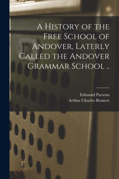 A History Of The Free School Of Andover, Laterly Called The Andover Grammar School .. - 9781017201208