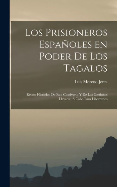Los Prisioneros Españoles En Poder De Los Tagalos: Relato Histórico De Este Cautiverio Y De Las Gestiones Llevadas Á Cabo Para Libertarlos (Spanish Edition) - 9781017201765