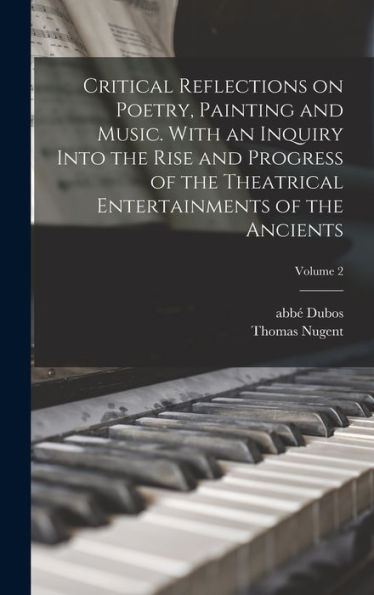 Critical Reflections On Poetry, Painting And Music. With An Inquiry Into The Rise And Progress Of The Theatrical Entertainments Of The Ancients; Volume 2 - 9781017202236