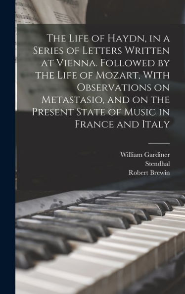 The Life Of Haydn, In A Series Of Letters Written At Vienna. Followed By The Life Of Mozart, With Observations On Metastasio, And On The Present State Of Music In France And Italy - 9781017202649