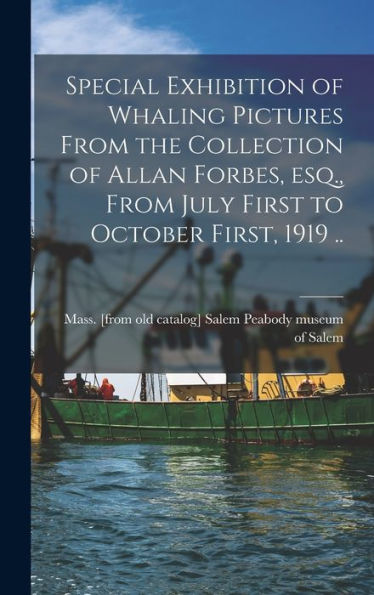 Special Exhibition Of Whaling Pictures From The Collection Of Allan Forbes, Esq., From July First To October First, 1919 .. - 9781017203509