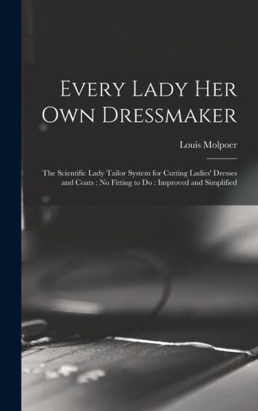 Every Lady Her Own Dressmaker: The Scientific Lady Tailor System For Cutting Ladies' Dresses And Coats: No Fitting To Do: Improved And Simplified - 9781017203561