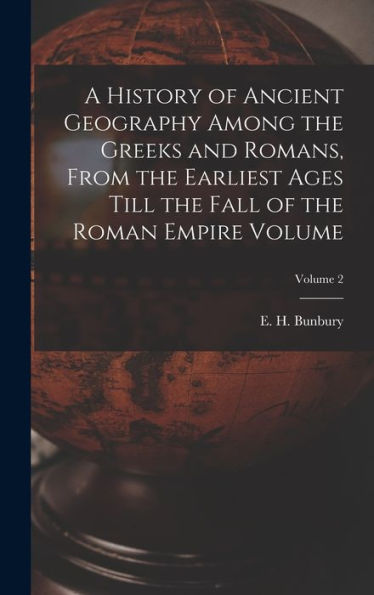 A History Of Ancient Geography Among The Greeks And Romans, From The Earliest Ages Till The Fall Of The Roman Empire Volume; Volume 2