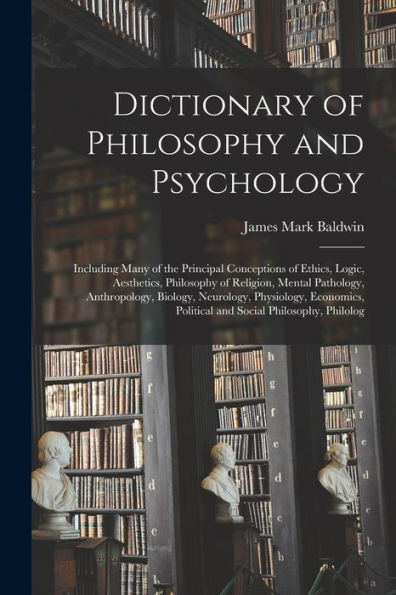 Dictionary Of Philosophy And Psychology; Including Many Of The Principal Conceptions Of Ethics, Logic, Aesthetics, Philosophy Of Religion, Mental ... Political And Social Philosophy, Philolog - 9781017205268