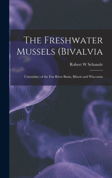 The Freshwater Mussels (Bivalvia: Unionidae) Of The Fox River Basin, Illinois And Wisconsin - 9781017205343