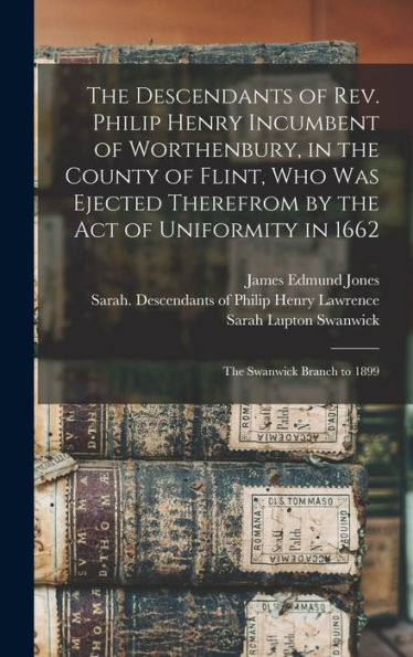 The Descendants Of Rev. Philip Henry Incumbent Of Worthenbury, In The County Of Flint, Who Was Ejected Therefrom By The Act Of Uniformity In 1662: The Swanwick Branch To 1899 - 9781017205565