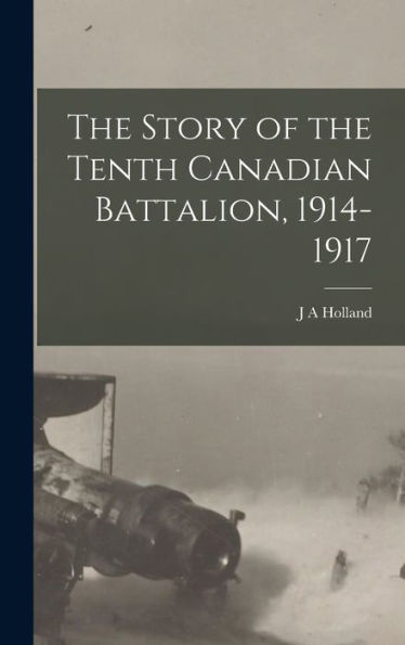 The Story Of The Tenth Canadian Battalion, 1914-1917 - 9781017205688