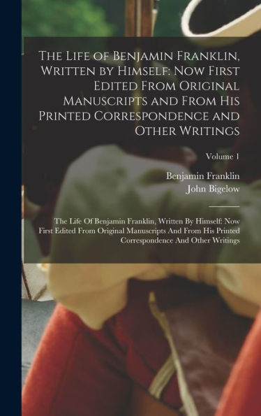 The Life Of Benjamin Franklin, Written By Himself: Now First Edited From Original Manuscripts And From His Printed Correspondence And Other Writings: ... Correspondence And Other Writings; Volume - 9781017205893