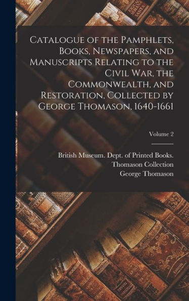 Catalogue Of The Pamphlets, Books, Newspapers, And Manuscripts Relating To The Civil War, The Commonwealth, And Restoration, Collected By George Thomason, 1640-1661; Volume 2 - 9781017206326