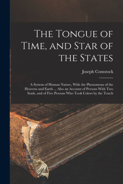 The Tongue Of Time, And Star Of The States: A System Of Human Nature, With The Phenomena Of The Heavens And Earth ... Also An Account Of Persons With ... Of Five Persons Who Took Colors By The Touch - 9781017206609
