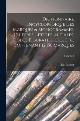 Dictionnaire Encyclopédique Des Marques & Monogrammes, Chiffres, Lettres Initiales, Signes Figuratifs, Etc., Etc. Contenant 12,156 Marques; Volume 1 (French Edition) - 9781017206883