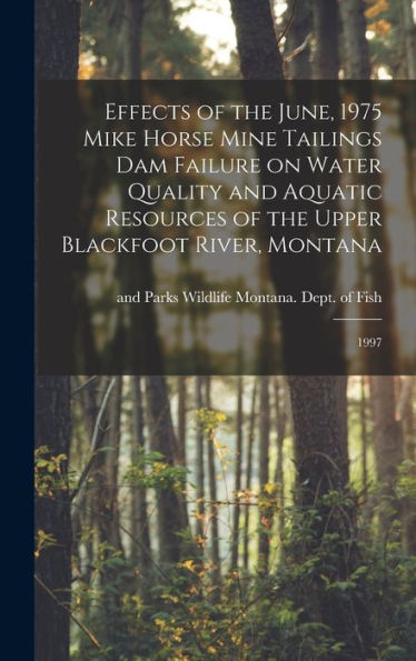 Effects Of The June, 1975 Mike Horse Mine Tailings Dam Failure On Water Quality And Aquatic Resources Of The Upper Blackfoot River, Montana: 1997 - 9781017207507