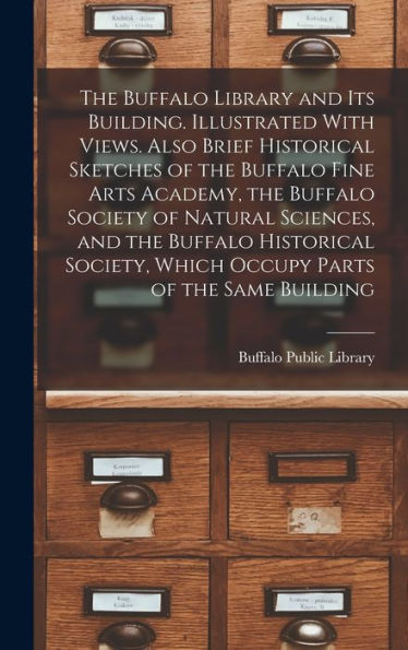 The Buffalo Library And Its Building. Illustrated With Views. Also Brief Historical Sketches Of The Buffalo Fine Arts Academy, The Buffalo Society Of ... Which Occupy Parts Of The Same Building - 9781017207644