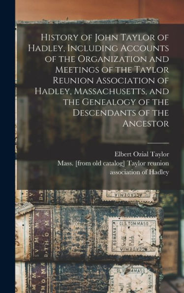 History Of John Taylor Of Hadley, Including Accounts Of The Organization And Meetings Of The Taylor Reunion Association Of Hadley, Massachusetts, And The Genealogy Of The Descendants Of The Ancestor - 9781017208023