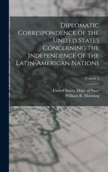 Diplomatic Correspondence Of The United States Concerning The Independence Of The Latin-American Nations; Volume 3 - 9781017209235