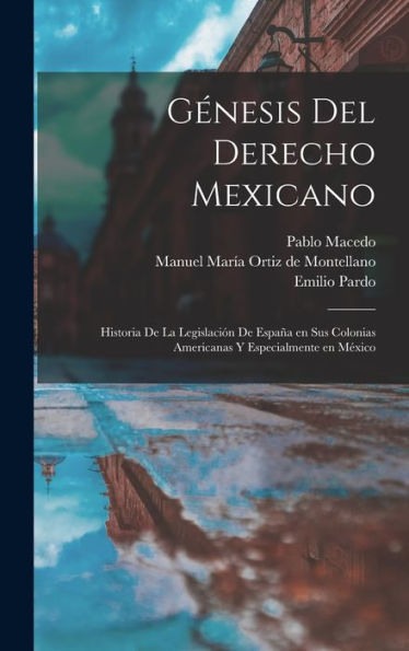 Génesis Del Derecho Mexicano; Historia De La Legislación De España En Sus Colonias Americanas Y Especialmente En México (Spanish Edition) - 9781017209839
