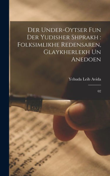 Der Under-Oytser Fun Der Yudisher Shprakh: Folksimlikhe Redensaren, Glaykherlekh Un Anedoen: 02 (Yiddish Edition) - 9781017209884