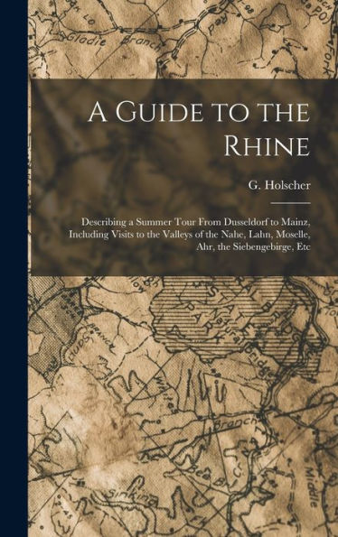 A Guide To The Rhine: Describing A Summer Tour From Dusseldorf To Mainz, Including Visits To The Valleys Of The Nahe, Lahn, Moselle, Ahr, The Siebengebirge, Etc - 9781017210132