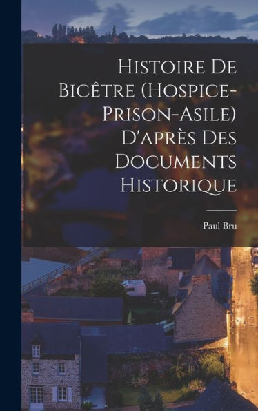Histoire De Bicêtre (Hospice-Prison-Asile) D'Après Des Documents Historique (French Edition) - 9781017210361