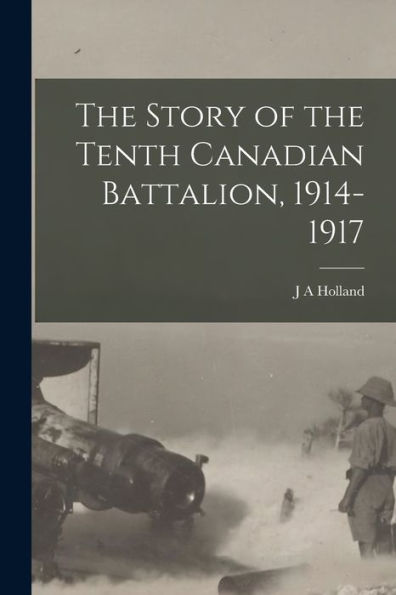 The Story Of The Tenth Canadian Battalion, 1914-1917 - 9781017210446