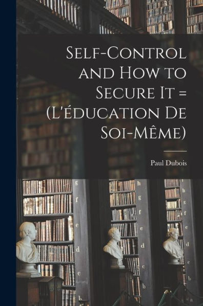 Self-Control And How To Secure It = (L'Éducation De Soi-Même) - 9781017211153