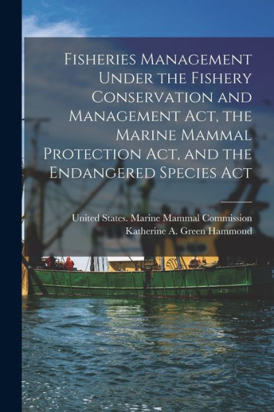 Fisheries Management Under The Fishery Conservation And Management Act, The Marine Mammal Protection Act, And The Endangered Species Act