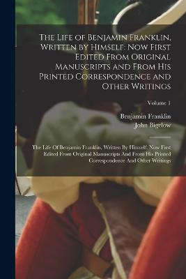 The Life Of Benjamin Franklin, Written By Himself: Now First Edited From Original Manuscripts And From His Printed Correspondence And Other Writings: ... Correspondence And Other Writings; Volume - 9781017211238