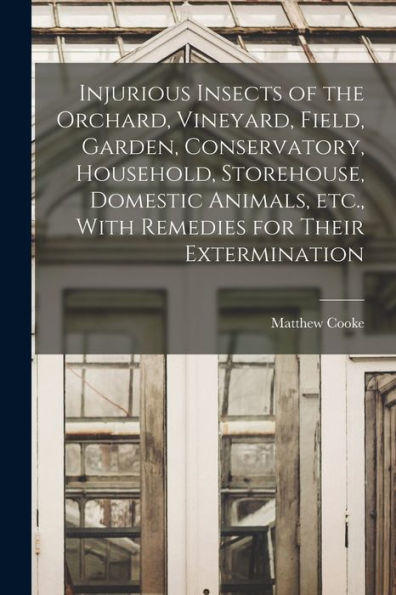 Injurious Insects Of The Orchard, Vineyard, Field, Garden, Conservatory, Household, Storehouse, Domestic Animals, Etc., With Remedies For Their Extermination - 9781017211245