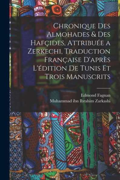 Chronique Des Almohades & Des Hafçides, Attribuée A Zerkechi, Traduction Française D'Après L'Édition De Tunis Et Trois Manuscrits (French Edition) - 9781017211313