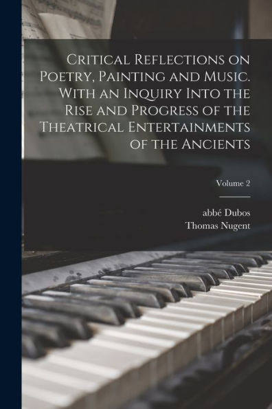 Critical Reflections On Poetry, Painting And Music. With An Inquiry Into The Rise And Progress Of The Theatrical Entertainments Of The Ancients; Volume 2 - 9781017211351